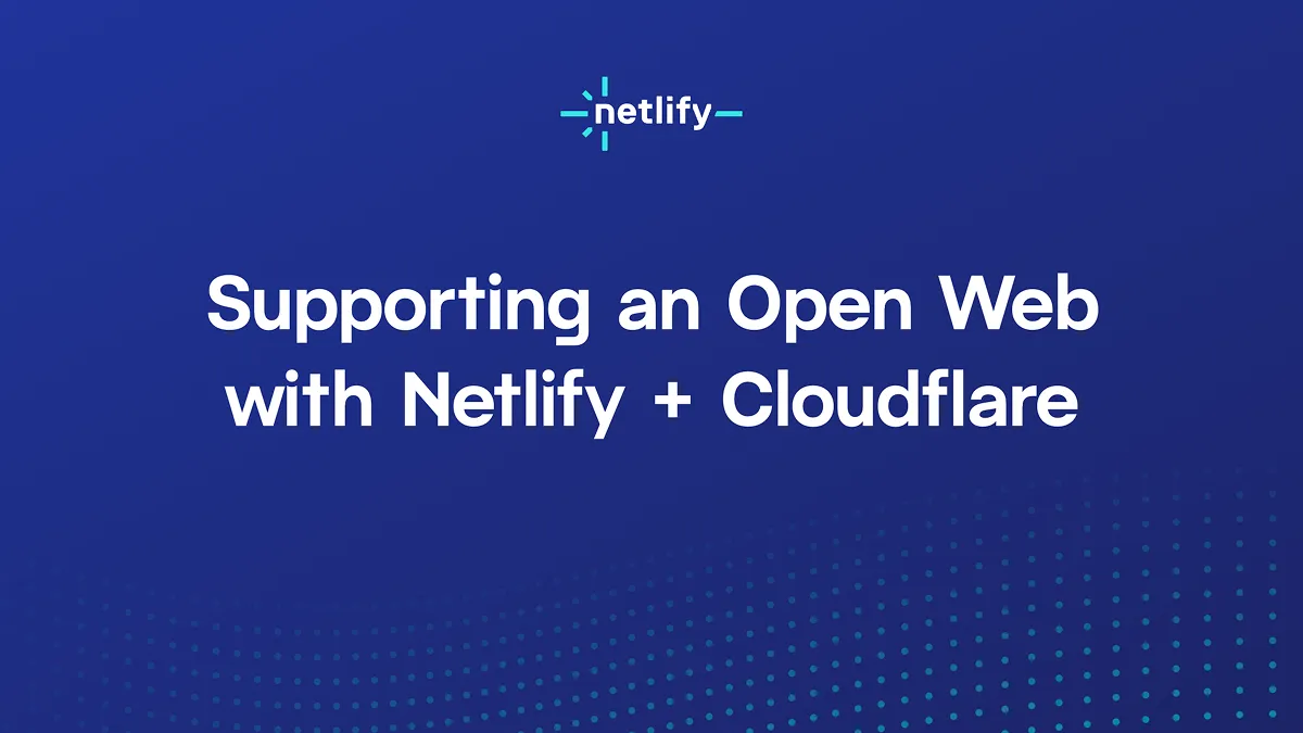 Supporting an Open Web with Netlify + Cloudflare