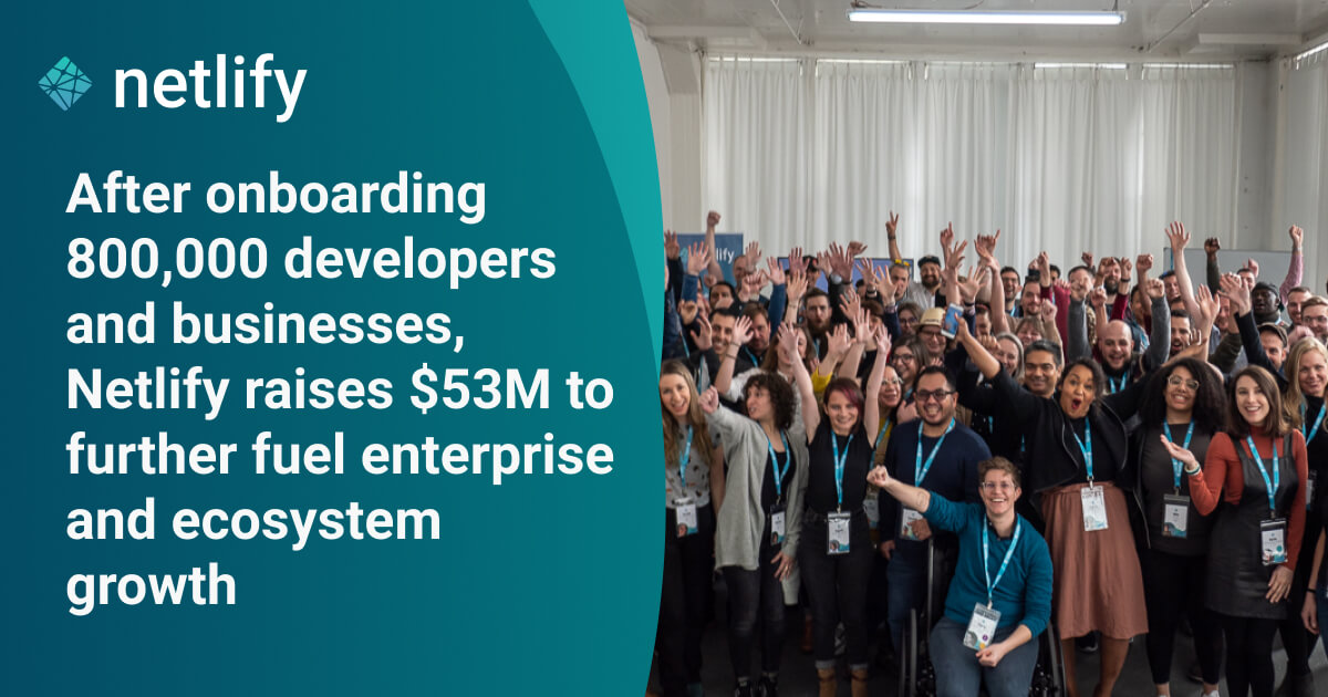 After onboarding 800,000 developers, Netlify raises $53M to further fuel enterprise and ecosystem growth